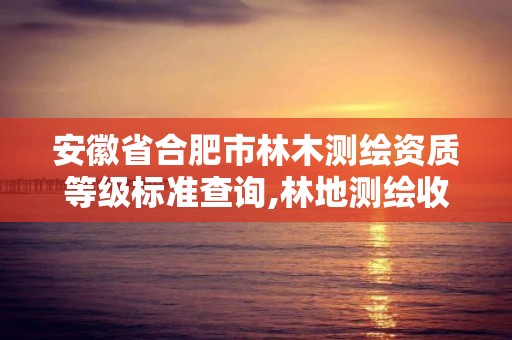 安徽省合肥市林木測繪資質等級標準查詢,林地測繪收費標準。