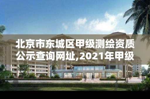 北京市東城區甲級測繪資質公示查詢網址,2021年甲級測繪資質。