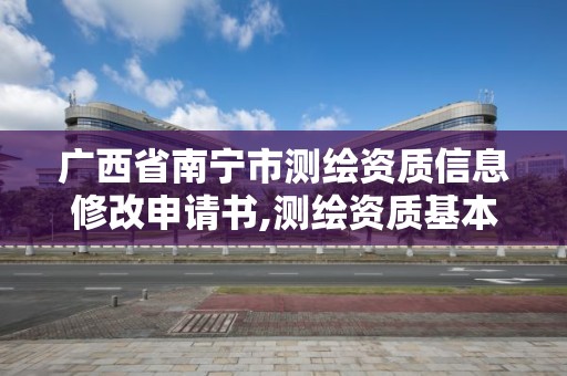 廣西省南寧市測繪資質信息修改申請書,測繪資質基本信息變更。