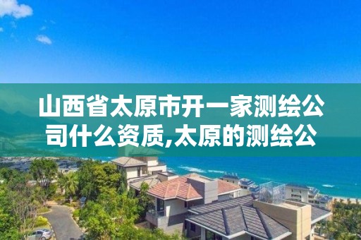 山西省太原市開一家測繪公司什么資質,太原的測繪公司。