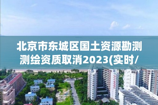 北京市東城區(qū)國土資源勘測測繪資質(zhì)取消2023(實時/更新中)