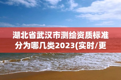 湖北省武漢市測繪資質(zhì)標(biāo)準(zhǔn)分為哪幾類2023(實(shí)時/更新中)