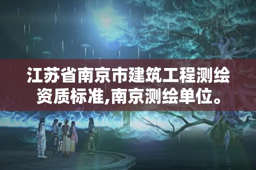 江蘇省南京市建筑工程測繪資質標準,南京測繪單位。