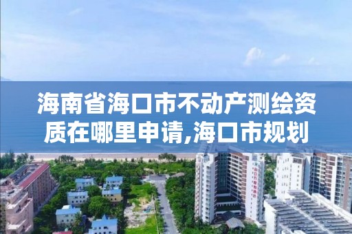 海南省?？谑胁粍赢a測繪資質在哪里申請,?？谑幸巹澘辈鞙y繪服務中心電話。