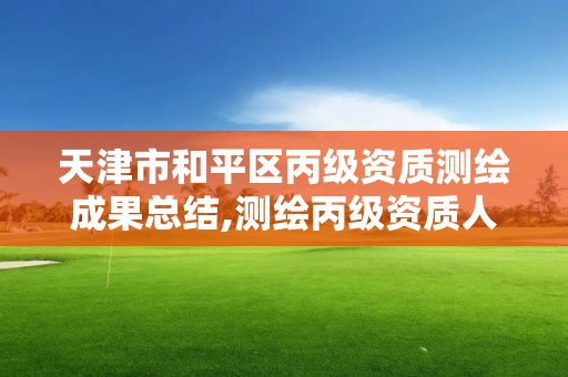 天津市和平區丙級資質測繪成果總結,測繪丙級資質人員。