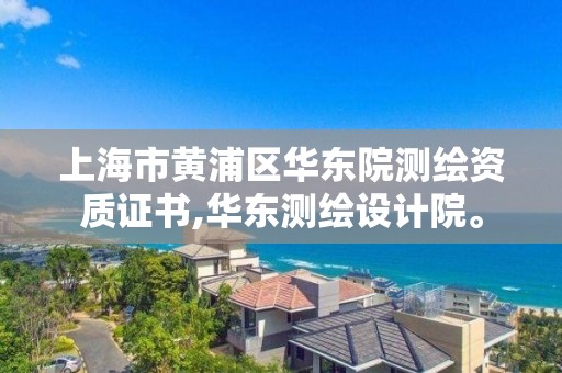 上海市黃浦區華東院測繪資質證書,華東測繪設計院。