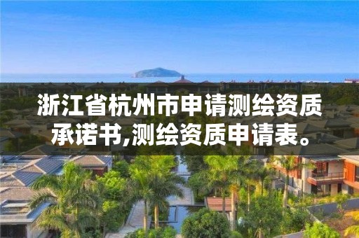 浙江省杭州市申請測繪資質承諾書,測繪資質申請表。