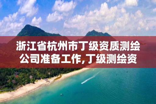 浙江省杭州市丁級資質測繪公司準備工作,丁級測繪資質業(yè)務范圍。