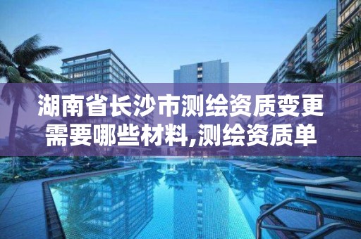 湖南省長沙市測繪資質變更需要哪些材料,測繪資質單位名稱變更。