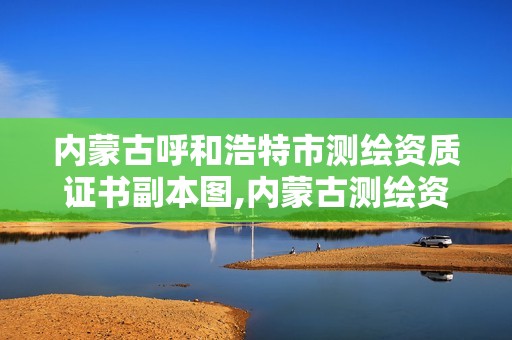 內蒙古呼和浩特市測繪資質證書副本圖,內蒙古測繪資質延期公告。