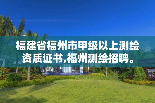 福建省福州市甲級以上測繪資質證書,福州測繪招聘。