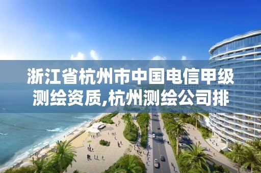 浙江省杭州市中國電信甲級測繪資質,杭州測繪公司排名。