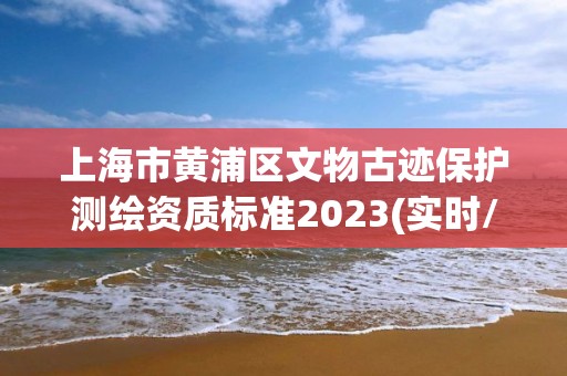 上海市黃浦區文物古跡保護測繪資質標準2023(實時/更新中)