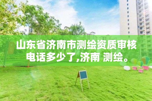 山東省濟南市測繪資質(zhì)審核電話多少了,濟南 測繪。