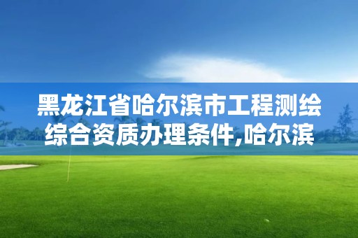 黑龍江省哈爾濱市工程測繪綜合資質辦理條件,哈爾濱測繪學校。