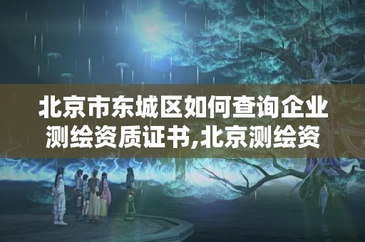 北京市東城區(qū)如何查詢企業(yè)測繪資質(zhì)證書,北京測繪資質(zhì)證書代辦。