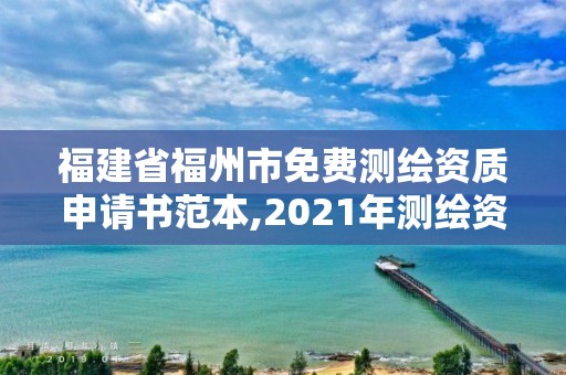 福建省福州市免費測繪資質申請書范本,2021年測繪資質申報條件。