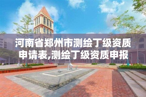 河南省鄭州市測繪丁級資質申請表,測繪丁級資質申報條件。