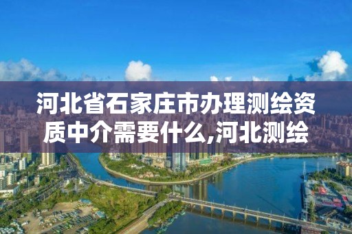 河北省石家莊市辦理測繪資質中介需要什么,河北測繪資質審批。