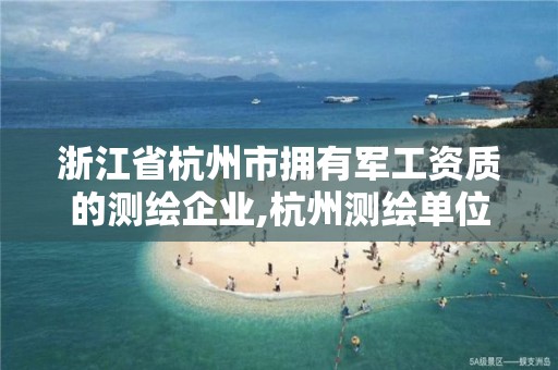 浙江省杭州市擁有軍工資質的測繪企業,杭州測繪單位排名。