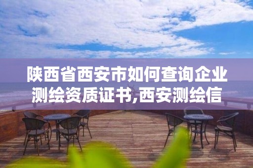 陜西省西安市如何查詢企業測繪資質證書,西安測繪信息技術總站。