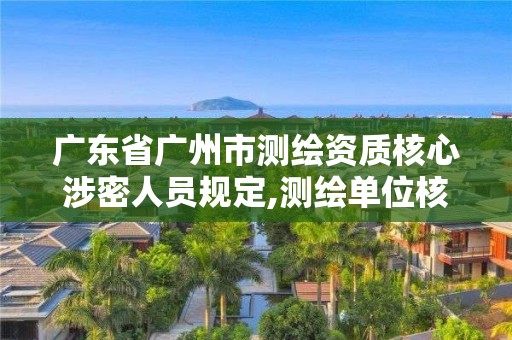 廣東省廣州市測繪資質核心涉密人員規定,測繪單位核心涉密人員。