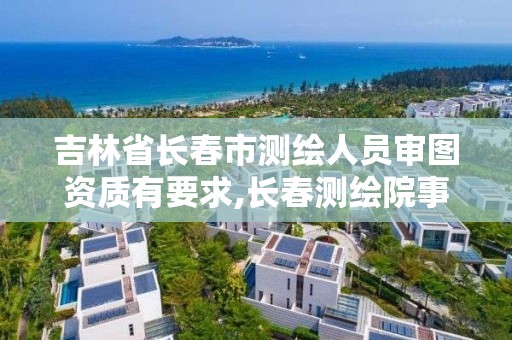 吉林省長春市測繪人員審圖資質(zhì)有要求,長春測繪院事業(yè)編。