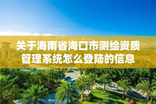 關于海南省海口市測繪資質管理系統怎么登陸的信息