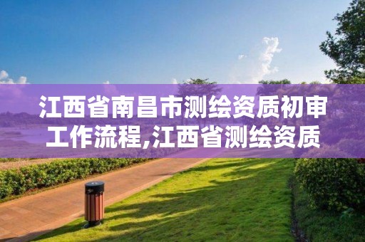 江西省南昌市測繪資質初審工作流程,江西省測繪資質證書延期。