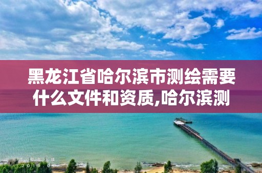 黑龍江省哈爾濱市測繪需要什么文件和資質,哈爾濱測繪招聘信息。