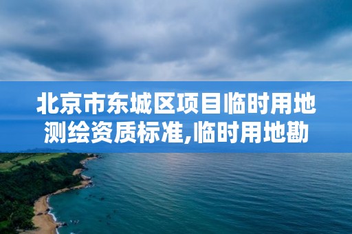 北京市東城區項目臨時用地測繪資質標準,臨時用地勘測定界。