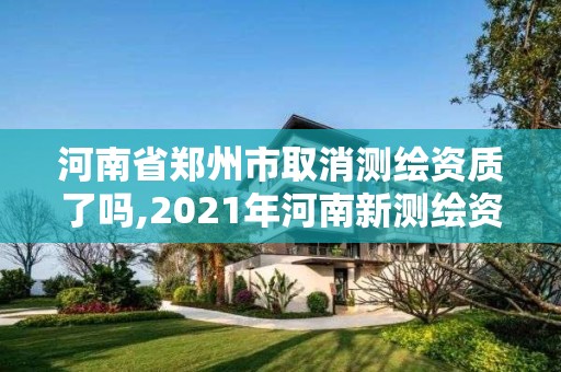 河南省鄭州市取消測繪資質了嗎,2021年河南新測繪資質辦理。