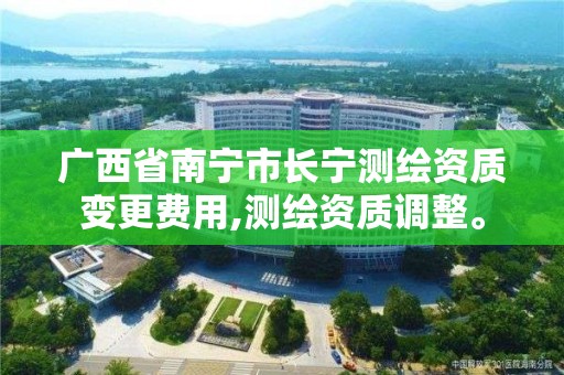 廣西省南寧市長寧測繪資質變更費用,測繪資質調整。