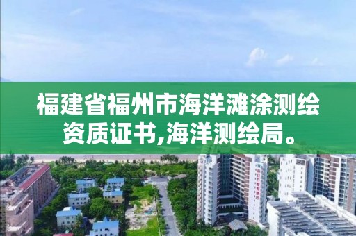 福建省福州市海洋灘涂測(cè)繪資質(zhì)證書(shū),海洋測(cè)繪局。