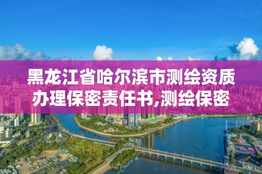 黑龍江省哈爾濱市測繪資質辦理保密責任書,測繪保密資質證書。