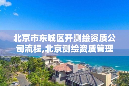 北京市東城區開測繪資質公司流程,北京測繪資質管理辦法。