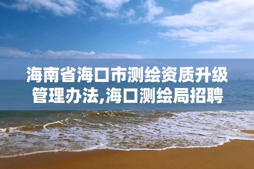 海南省海口市測繪資質(zhì)升級管理辦法,海口測繪局招聘。