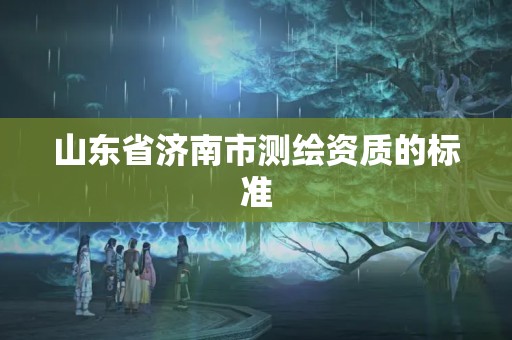 山東省濟南市測繪資質的標準