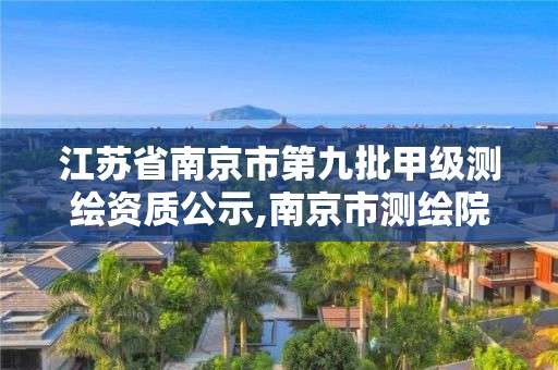 江蘇省南京市第九批甲級測繪資質公示,南京市測繪院有限公司。