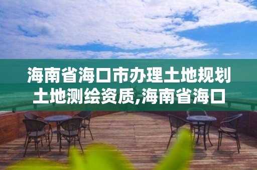 海南省?？谑修k理土地規(guī)劃土地測繪資質(zhì),海南省?？谑修k理土地規(guī)劃土地測繪資質(zhì)的公司。