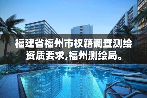 福建省福州市權(quán)籍調(diào)查測(cè)繪資質(zhì)要求,福州測(cè)繪局。