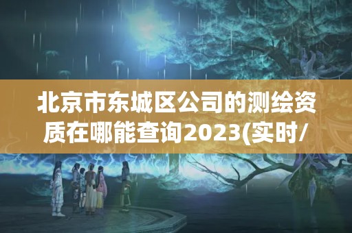 北京市東城區公司的測繪資質在哪能查詢2023(實時/更新中)