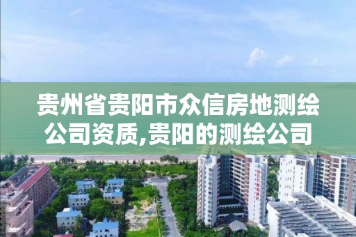 貴州省貴陽市眾信房地測繪公司資質,貴陽的測繪公司。