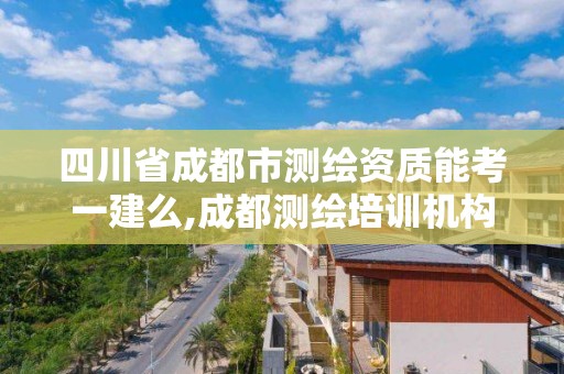 四川省成都市測繪資質能考一建么,成都測繪培訓機構。