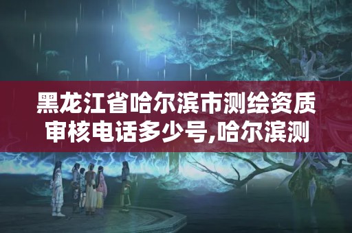 黑龍江省哈爾濱市測(cè)繪資質(zhì)審核電話多少號(hào),哈爾濱測(cè)繪局是干什么的。