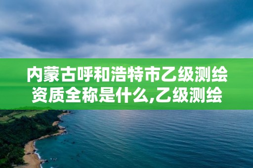 內蒙古呼和浩特市乙級測繪資質全稱是什么,乙級測繪資質公司。