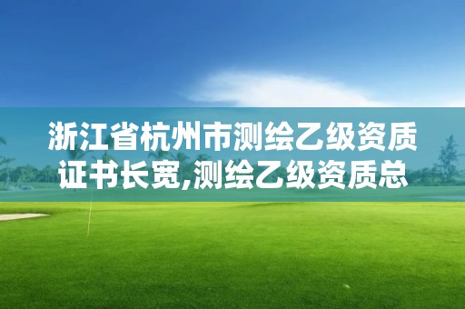 浙江省杭州市測繪乙級資質證書長寬,測繪乙級資質總共需要多少技術人員。