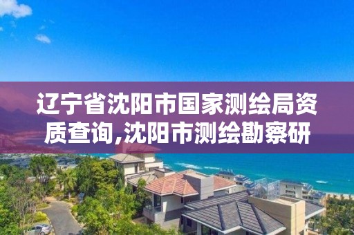 遼寧省沈陽市國家測繪局資質查詢,沈陽市測繪勘察研究院。