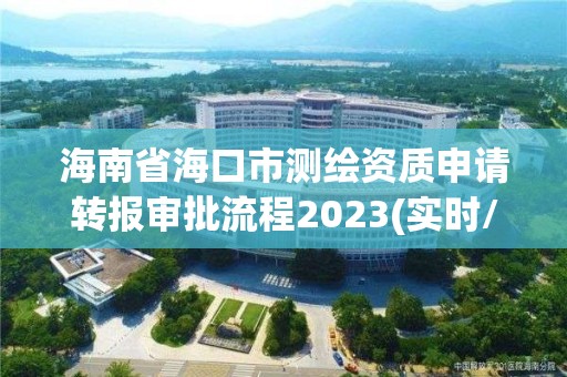 海南省海口市測繪資質申請轉報審批流程2023(實時/更新中)