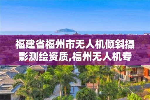 福建省福州市無人機傾斜攝影測繪資質(zhì),福州無人機專業(yè)。